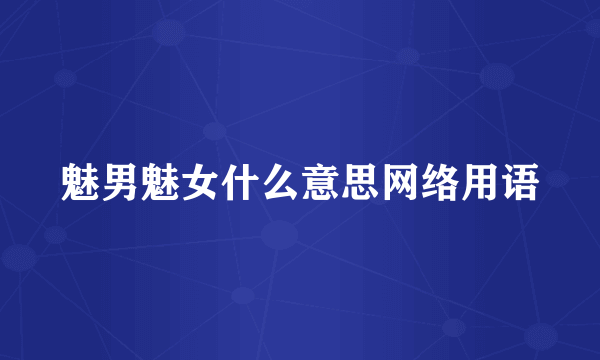 魅男魅女什么意思网络用语