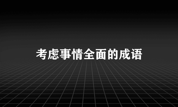 考虑事情全面的成语