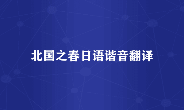 北国之春日语谐音翻译