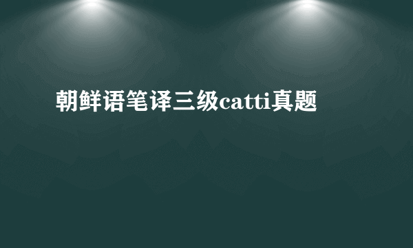朝鲜语笔译三级catti真题