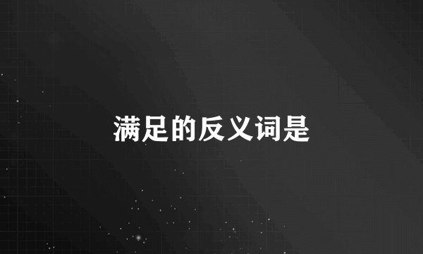 满足的反义词是