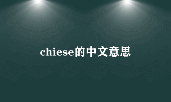 chiese的中文意思