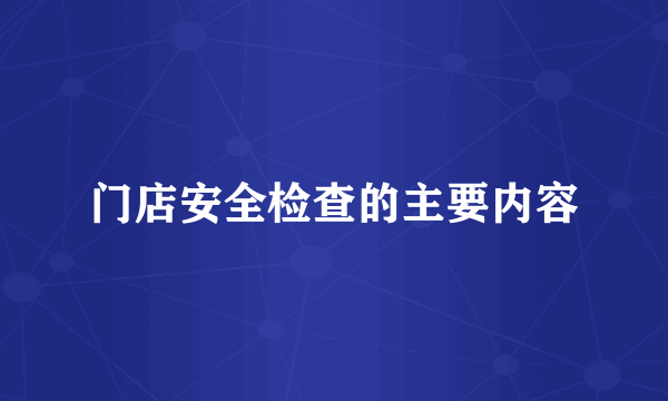 门店安全检查的主要内容