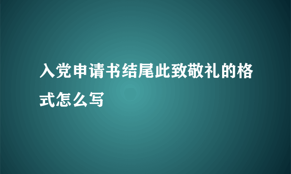 入党申请书结尾此致敬礼的格式怎么写