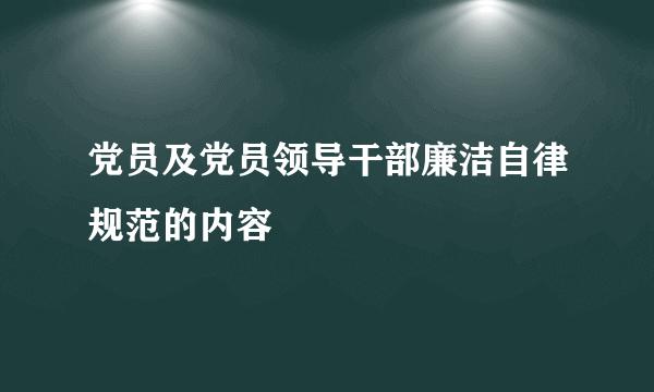 党员及党员领导干部廉洁自律规范的内容