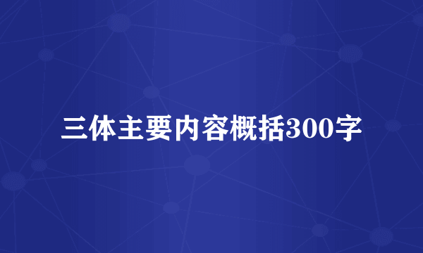 三体主要内容概括300字