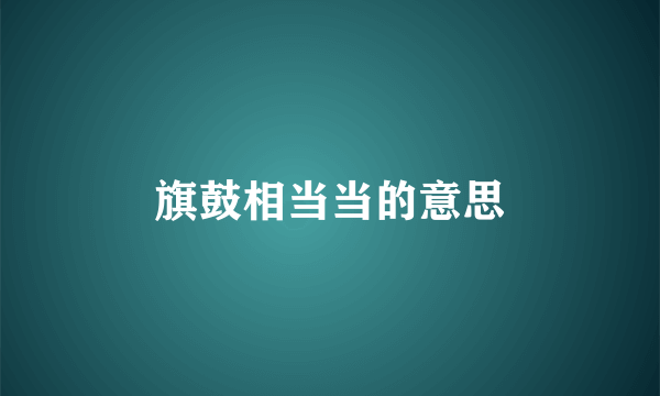 旗鼓相当当的意思