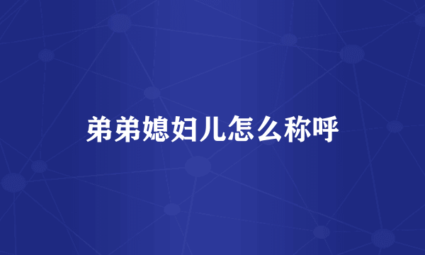 弟弟媳妇儿怎么称呼