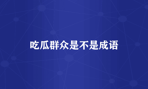 吃瓜群众是不是成语