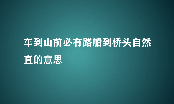 车到山前必有路船到桥头自然直的意思