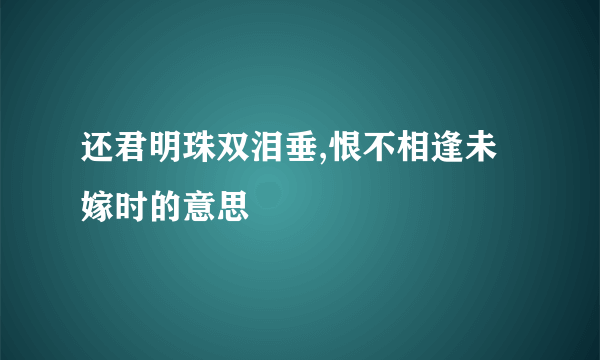 还君明珠双泪垂,恨不相逢未嫁时的意思