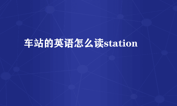 车站的英语怎么读station