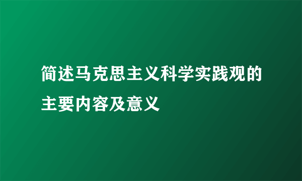 简述马克思主义科学实践观的主要内容及意义