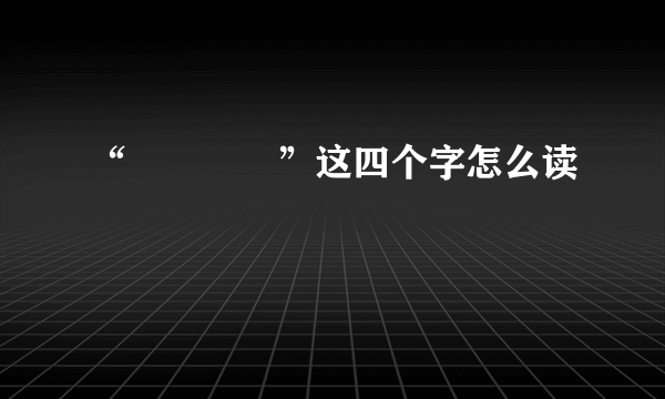 “仚屳屲冚”这四个字怎么读