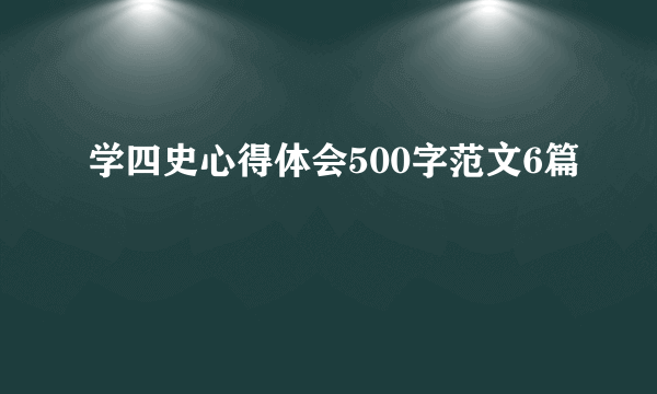 学四史心得体会500字范文6篇