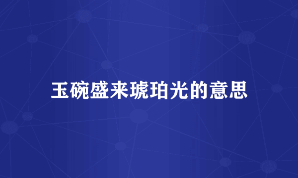 玉碗盛来琥珀光的意思