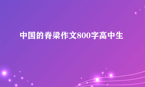 中国的脊梁作文800字高中生