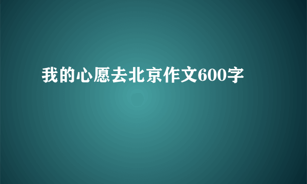我的心愿去北京作文600字