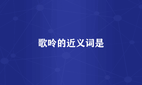 歌呤的近义词是