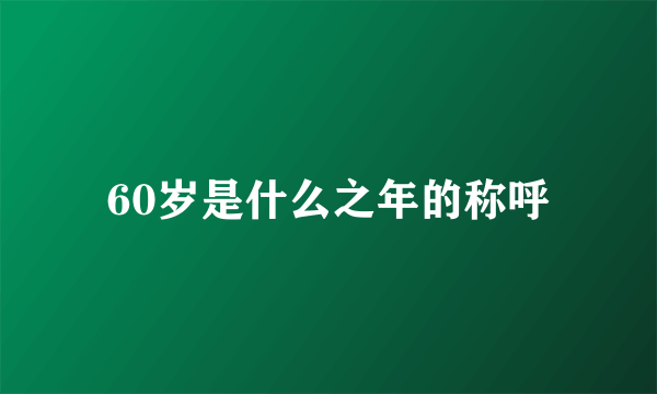 60岁是什么之年的称呼