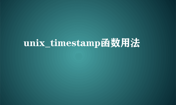 unix_timestamp函数用法