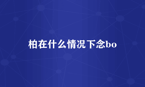 柏在什么情况下念bo