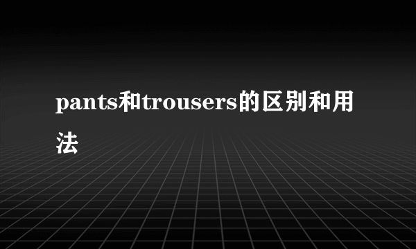 pants和trousers的区别和用法
