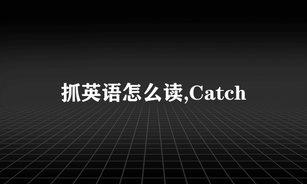 抓英语怎么读,Catch