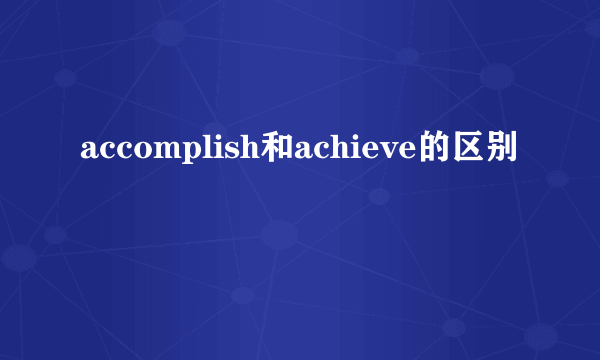 accomplish和achieve的区别