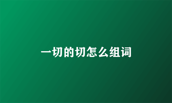 一切的切怎么组词