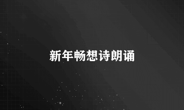 新年畅想诗朗诵