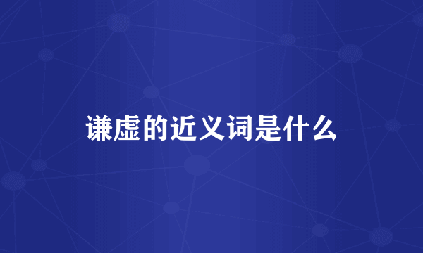 谦虚的近义词是什么