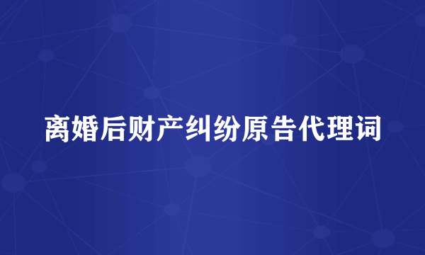 离婚后财产纠纷原告代理词