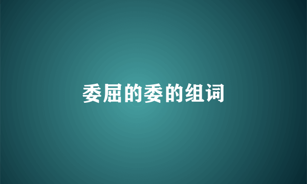 委屈的委的组词