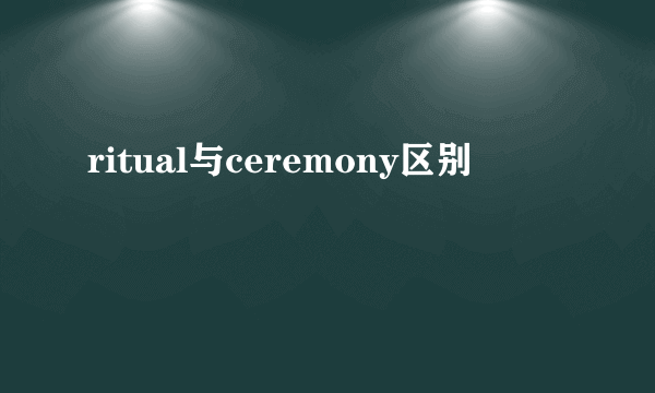 ritual与ceremony区别