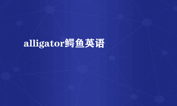 alligator鳄鱼英语