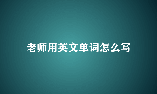 老师用英文单词怎么写