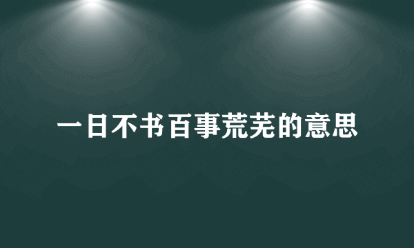 一日不书百事荒芜的意思