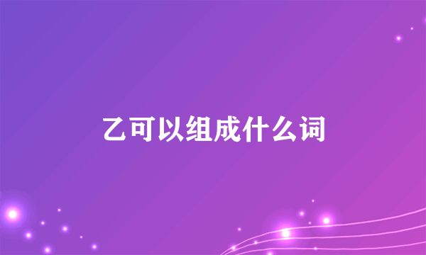 乙可以组成什么词