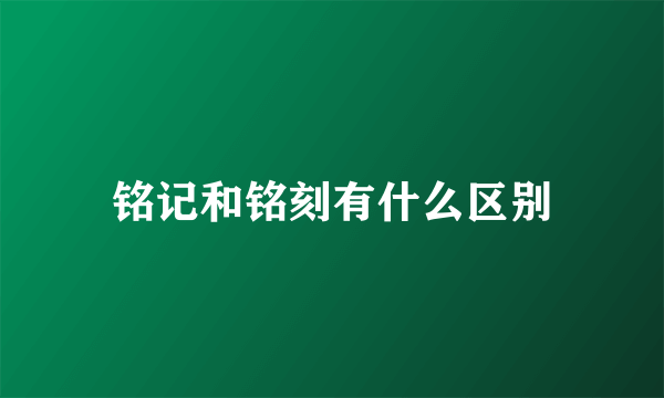 铭记和铭刻有什么区别