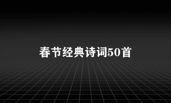 春节经典诗词50首