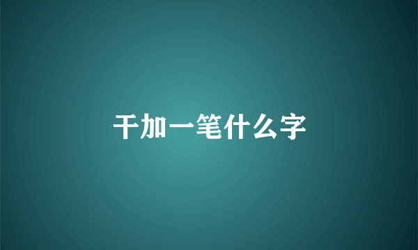 干加一笔什么字