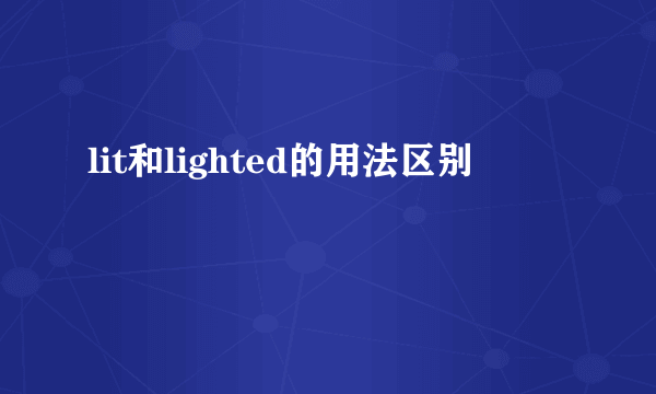 lit和lighted的用法区别