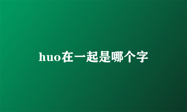 huo在一起是哪个字