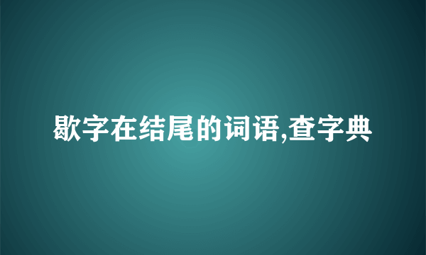 歇字在结尾的词语,查字典