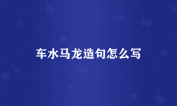 车水马龙造句怎么写