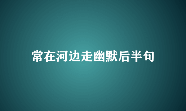 常在河边走幽默后半句