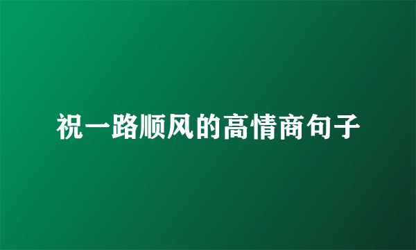 祝一路顺风的高情商句子