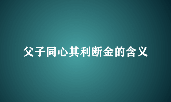 父子同心其利断金的含义