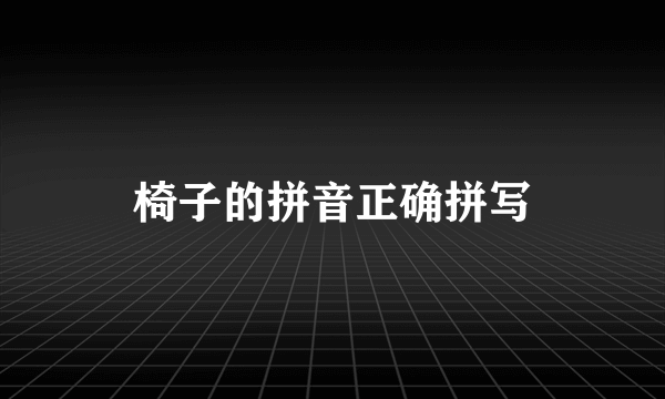 椅子的拼音正确拼写